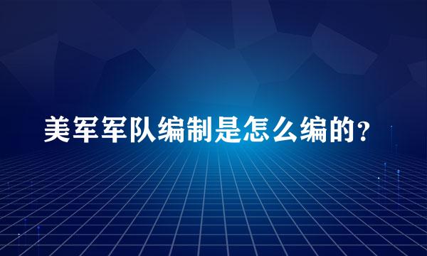 美军军队编制是怎么编的？