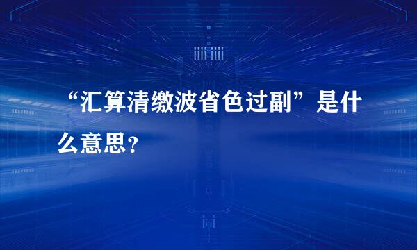 “汇算清缴波省色过副”是什么意思？