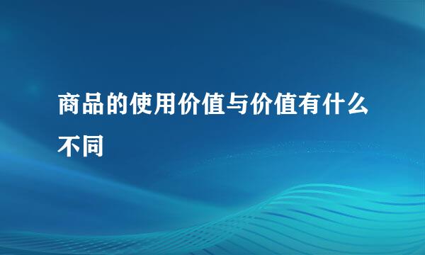 商品的使用价值与价值有什么不同