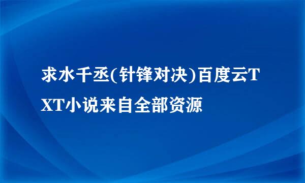 求水千丞(针锋对决)百度云TXT小说来自全部资源