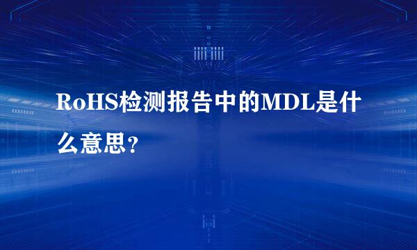 RoHS检测报告中的MDL是什么意思？