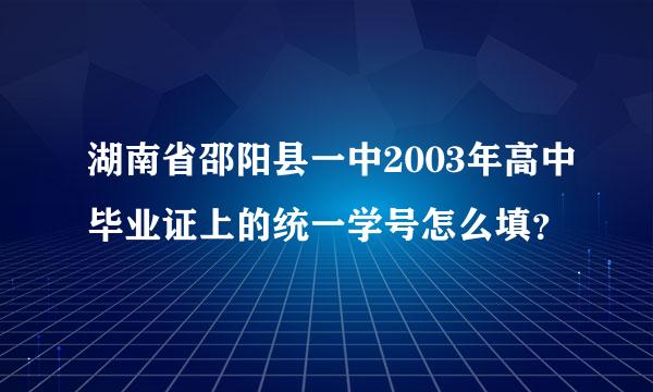 湖南省邵阳县一中2003年高中毕业证上的统一学号怎么填？