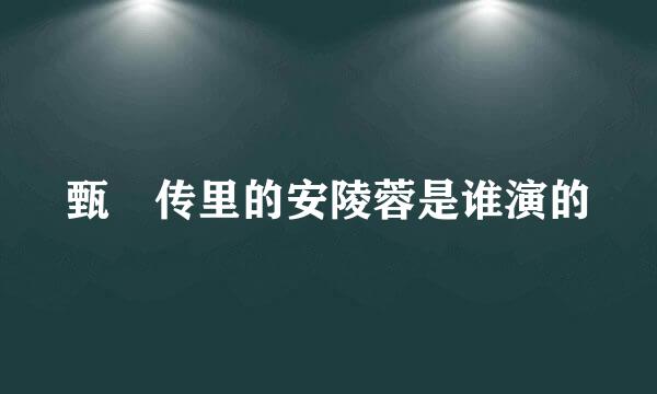 甄嬛传里的安陵蓉是谁演的