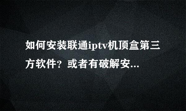 如何安装联通iptv机顶盒第三方软件？或者有破解安装办法？