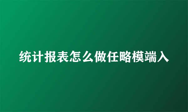 统计报表怎么做任略模端入