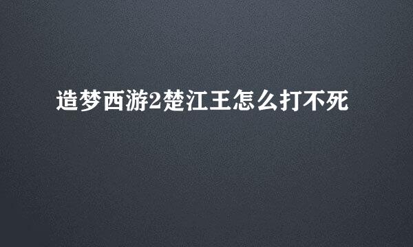 造梦西游2楚江王怎么打不死