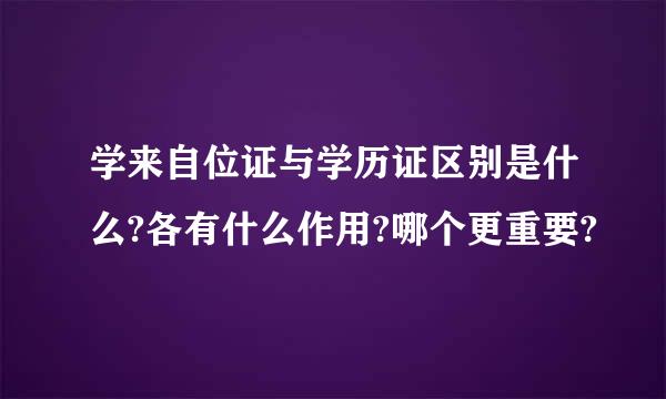 学来自位证与学历证区别是什么?各有什么作用?哪个更重要?