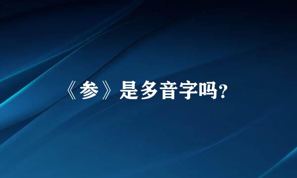 《参》是多音字吗？