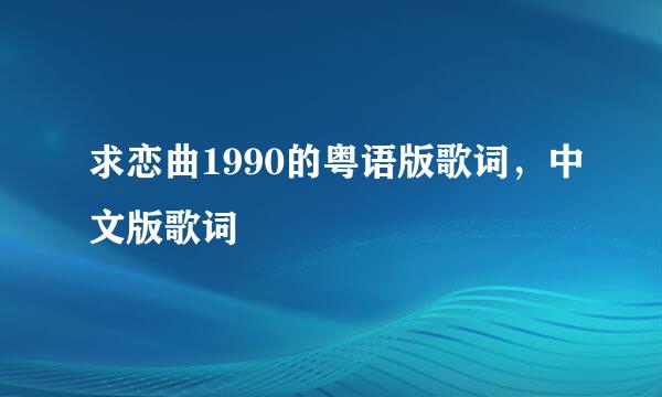 求恋曲1990的粤语版歌词，中文版歌词