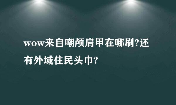 wow来自嘲颅肩甲在哪刷?还有外域住民头巾?