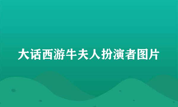 大话西游牛夫人扮演者图片