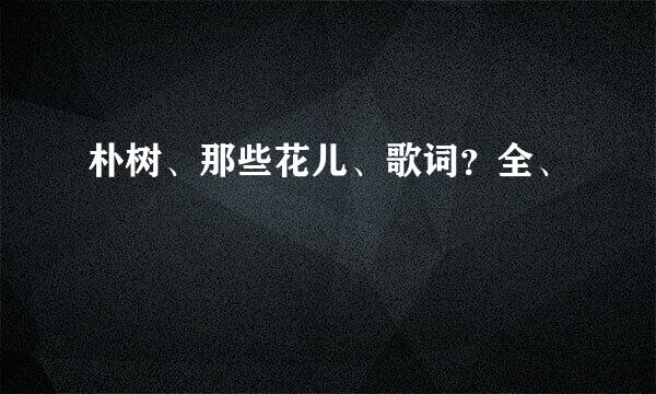 朴树、那些花儿、歌词？全、