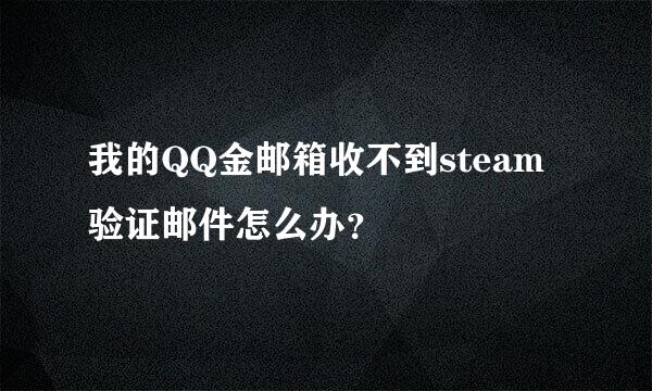 我的QQ金邮箱收不到steam验证邮件怎么办？