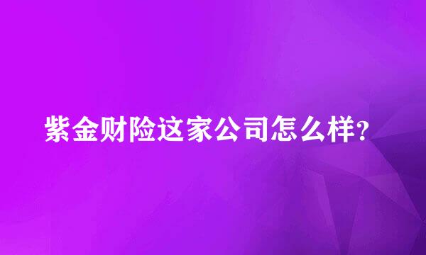 紫金财险这家公司怎么样？