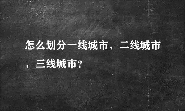 怎么划分一线城市，二线城市，三线城市？