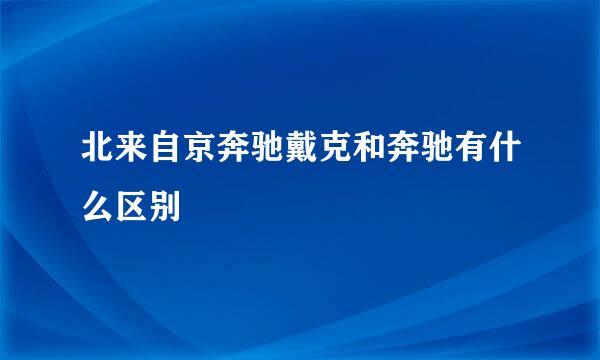 北来自京奔驰戴克和奔驰有什么区别