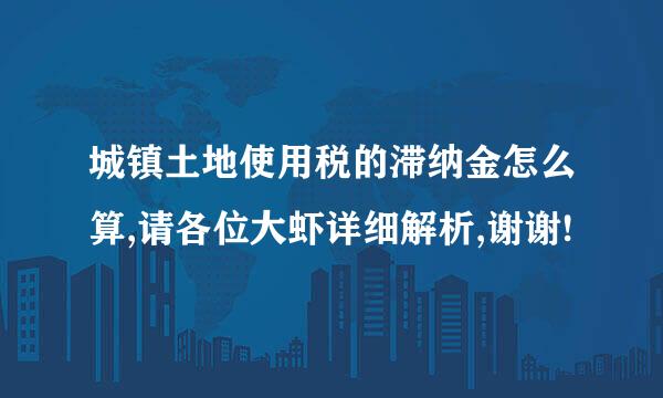 城镇土地使用税的滞纳金怎么算,请各位大虾详细解析,谢谢!