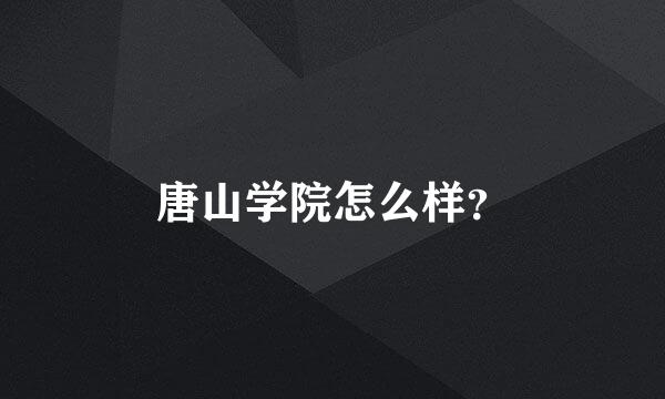 唐山学院怎么样？