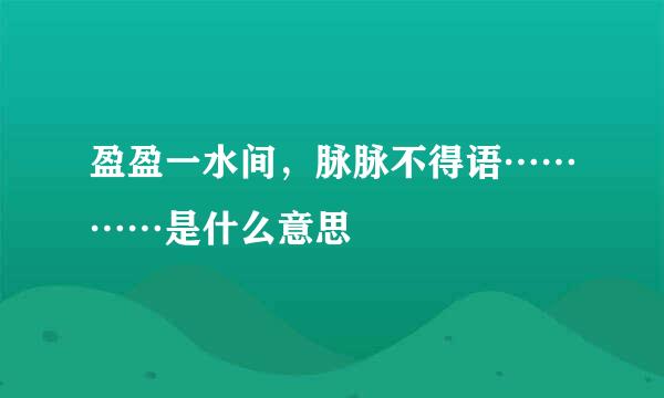 盈盈一水间，脉脉不得语…………是什么意思