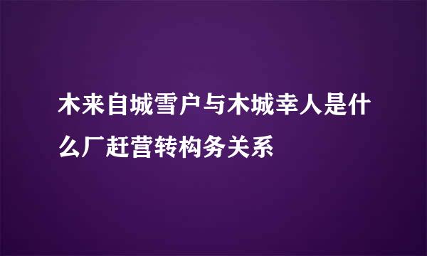 木来自城雪户与木城幸人是什么厂赶营转构务关系