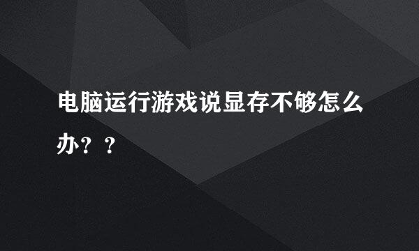 电脑运行游戏说显存不够怎么办？？