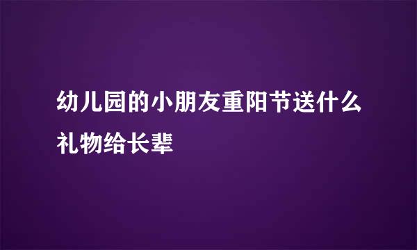 幼儿园的小朋友重阳节送什么礼物给长辈