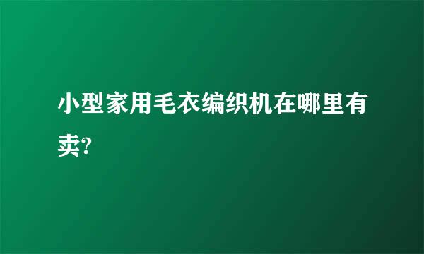 小型家用毛衣编织机在哪里有卖?