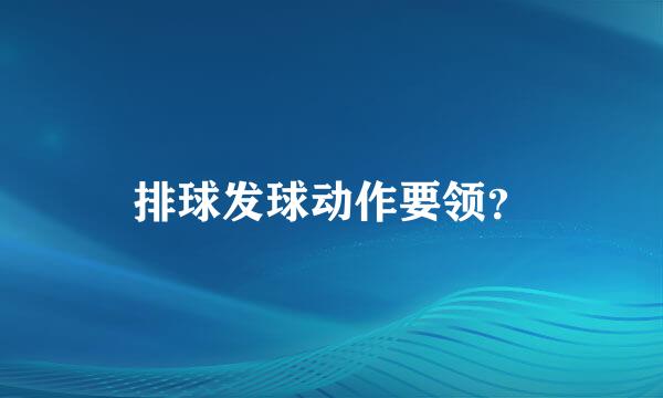 排球发球动作要领？