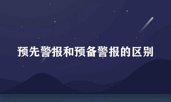 预先警报和预备警报的区别