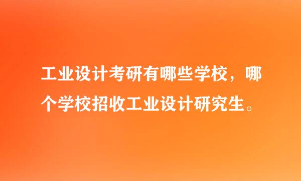 工业设计考研有哪些学校，哪个学校招收工业设计研究生。