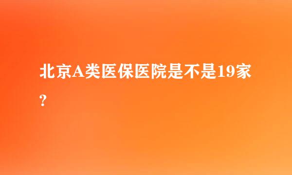 北京A类医保医院是不是19家?