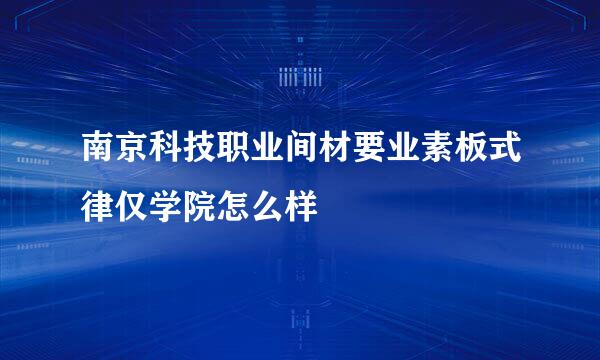 南京科技职业间材要业素板式律仅学院怎么样