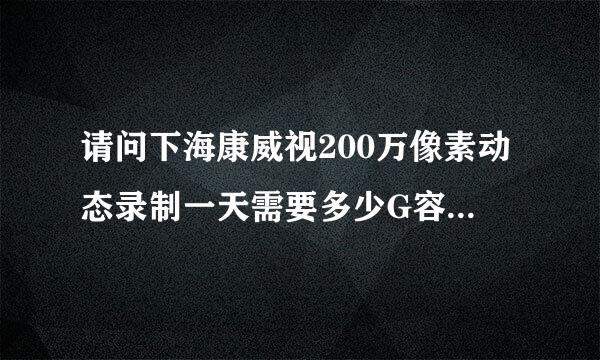 请问下海康威视200万像素动态录制一天需要多少G容量，谢谢！