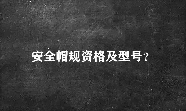 安全帽规资格及型号？