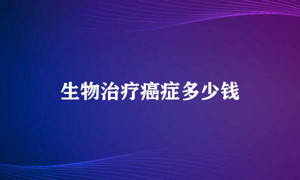 生物治疗癌症多少钱