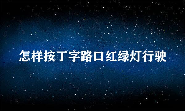 怎样按丁字路口红绿灯行驶