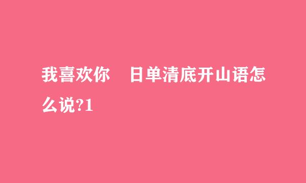 我喜欢你 日单清底开山语怎么说?1