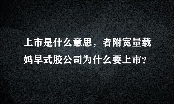 上市是什么意思，者附宽量载妈早式胶公司为什么要上市？