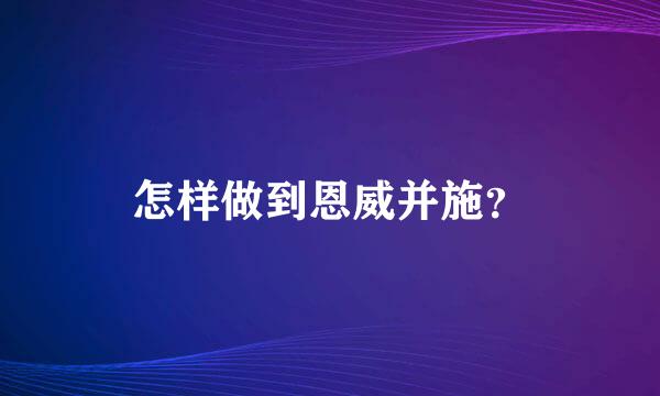 怎样做到恩威并施？