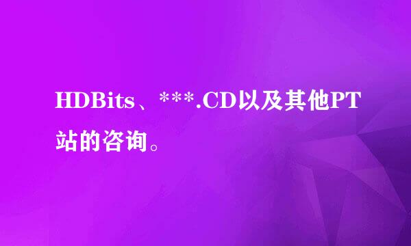 HDBits、***.CD以及其他PT站的咨询。