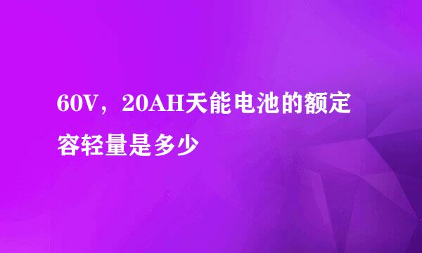 60V，20AH天能电池的额定容轻量是多少