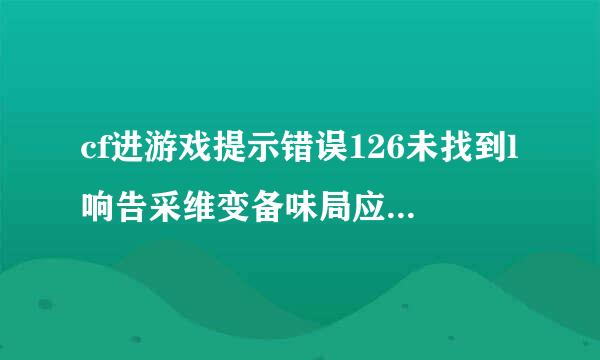 cf进游戏提示错误126未找到l响告采维变备味局应编ibcef.dll.