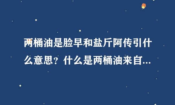 两桶油是脸早和盐斤阿传引什么意思？什么是两桶油来自？两桶油是指什么？