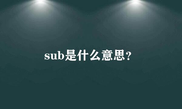 sub是什么意思？