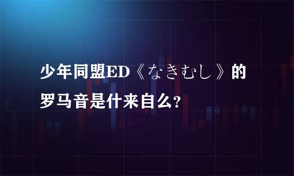 少年同盟ED《なきむし》的罗马音是什来自么？