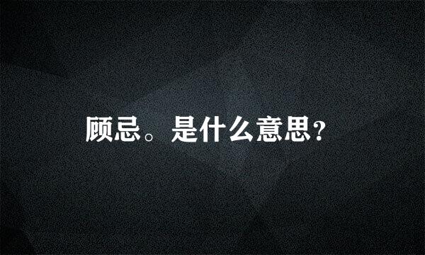 顾忌。是什么意思？