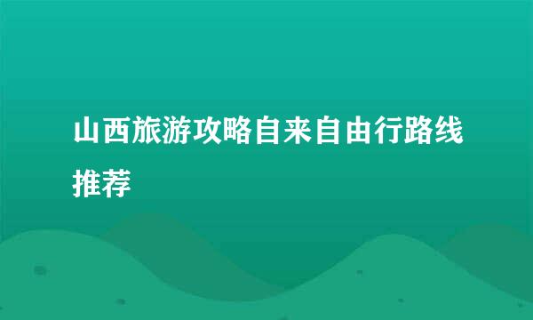 山西旅游攻略自来自由行路线推荐