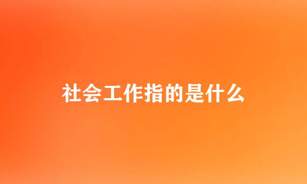 社会工作指的是什么