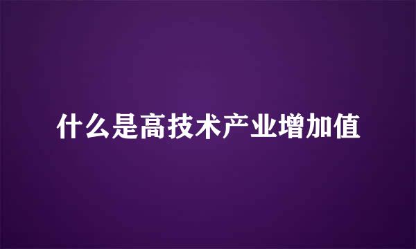 什么是高技术产业增加值