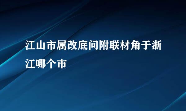 江山市属改底问附联材角于浙江哪个市